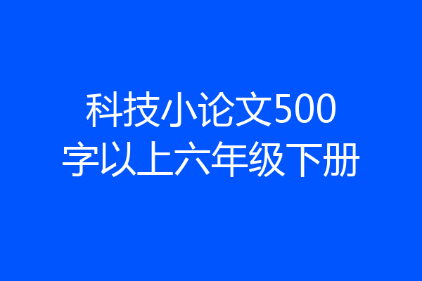 科技小论文500字以上六年级下册