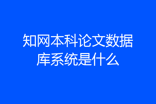 知网本科论文数据库系统是什么