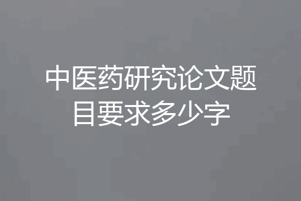 中医药研究论文题目要求多少字