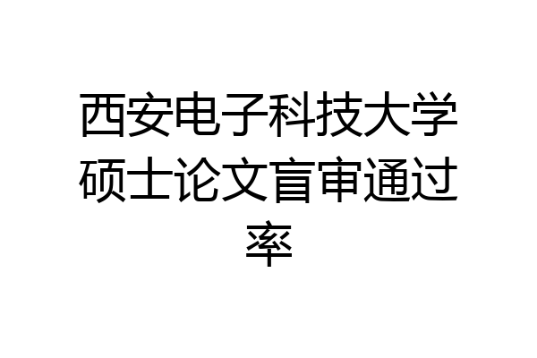 西安电子科技大学硕士论文盲审通过率