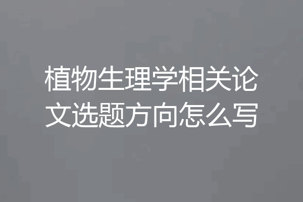植物生理学相关论文选题方向怎么写