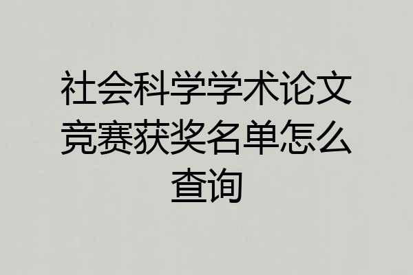 社会科学学术论文竞赛获奖名单怎么查询