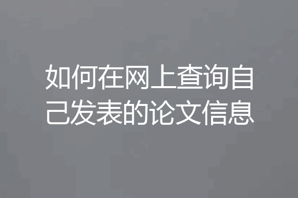 如何在网上查询自己发表的论文信息