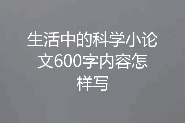 生活中的科学小论文600字内容怎样写