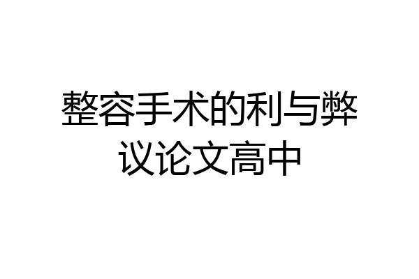 整容手术的利与弊议论文高中