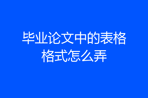 毕业论文中的表格格式怎么弄