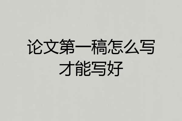 论文第一稿怎么写才能写好