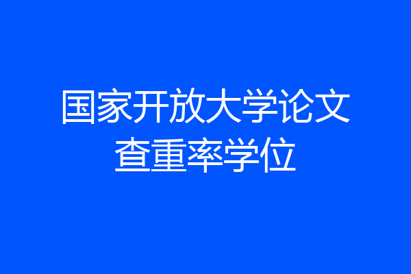 国家开放大学论文查重率学位