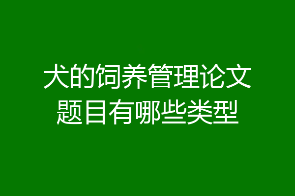 犬的饲养管理论文题目有哪些类型