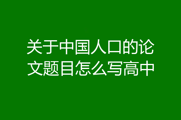关于中国人口的论文题目怎么写高中