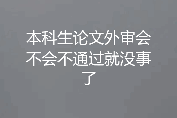本科生论文外审会不会不通过就没事了