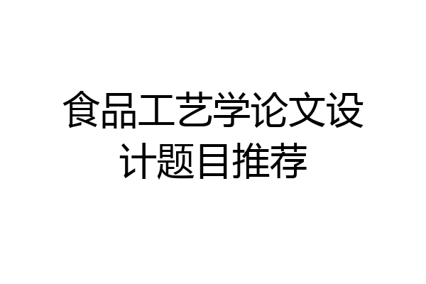 食品工艺学论文设计题目推荐