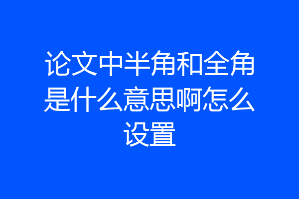 论文中半角和全角是什么意思啊怎么设置