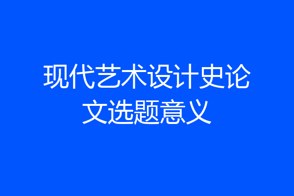 现代艺术设计史论文选题意义