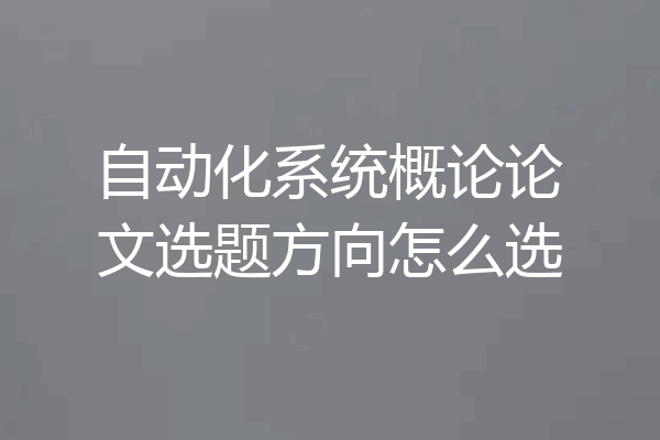 自动化系统概论论文选题方向怎么选