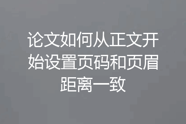 论文如何从正文开始设置页码和页眉距离一致