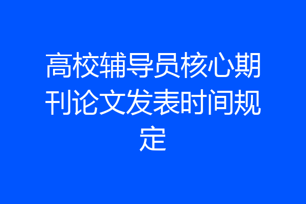 高校辅导员核心期刊论文发表时间规定