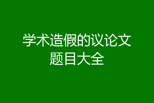 学术造假的议论文题目大全