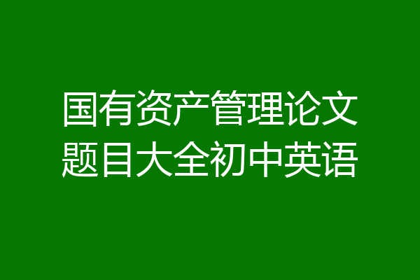 国有资产管理论文题目大全初中英语