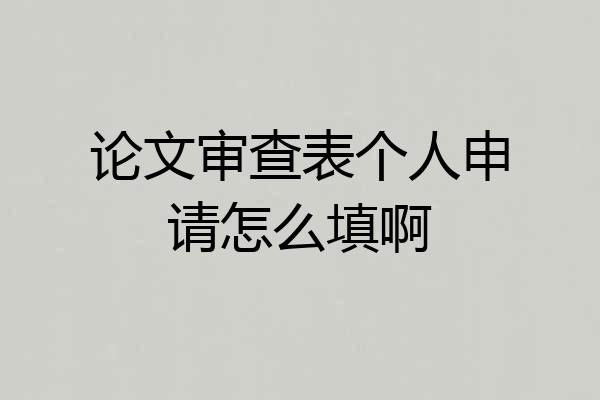 论文审查表个人申请怎么填啊