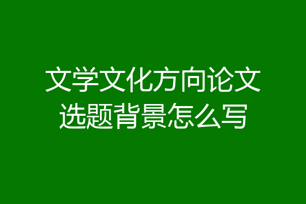 文学文化方向论文选题背景怎么写