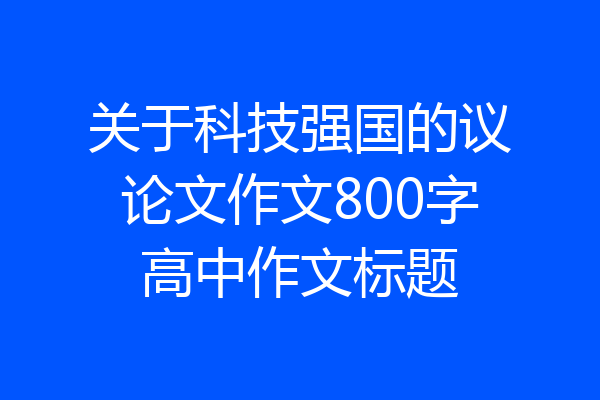 关于科技强国的议论文作文800字高中作文标题