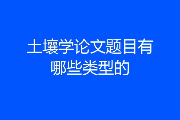 土壤学论文题目有哪些类型的