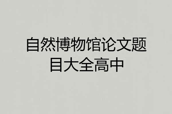 自然博物馆论文题目大全高中