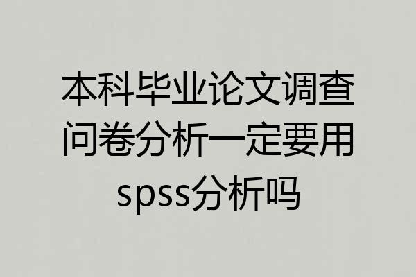 本科毕业论文调查问卷分析一定要用spss分析吗