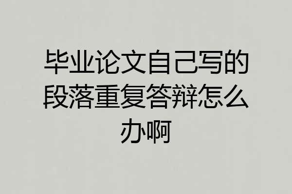 毕业论文自己写的段落重复答辩怎么办啊