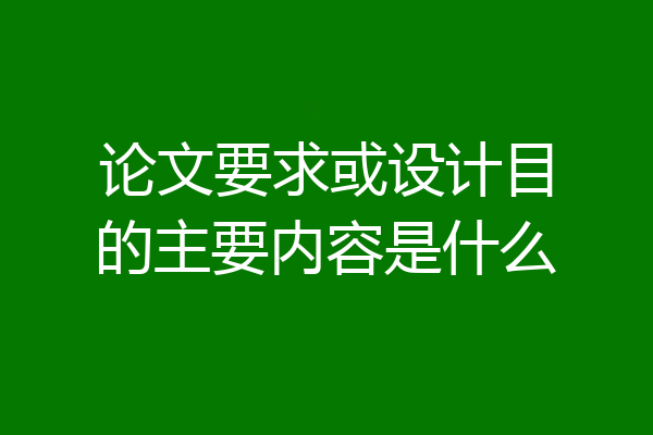 论文要求或设计目的主要内容是什么