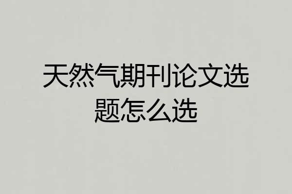 天然气期刊论文选题怎么选