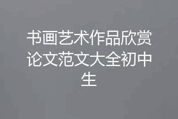 书画艺术作品欣赏论文范文大全初中生