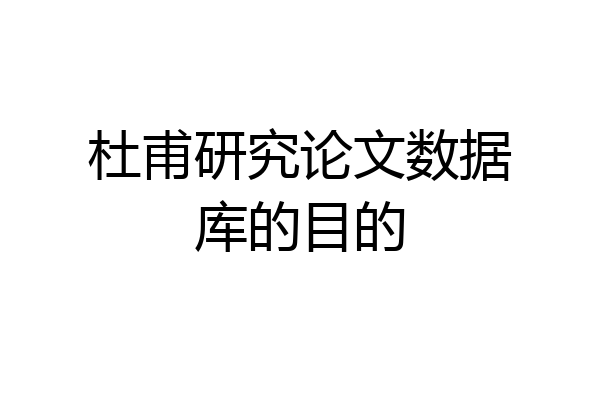 杜甫研究论文数据库的目的
