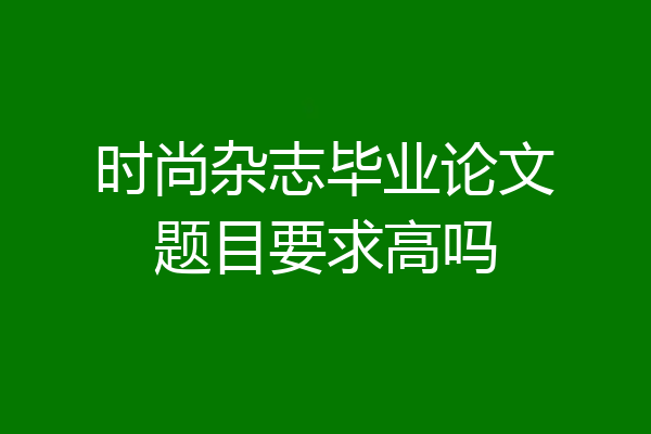 时尚杂志毕业论文题目要求高吗