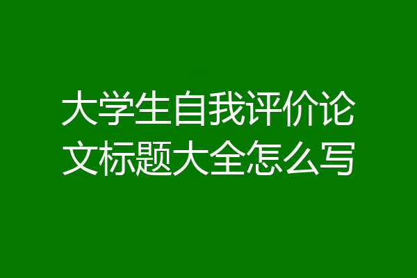 大学生自我评价论文标题大全怎么写