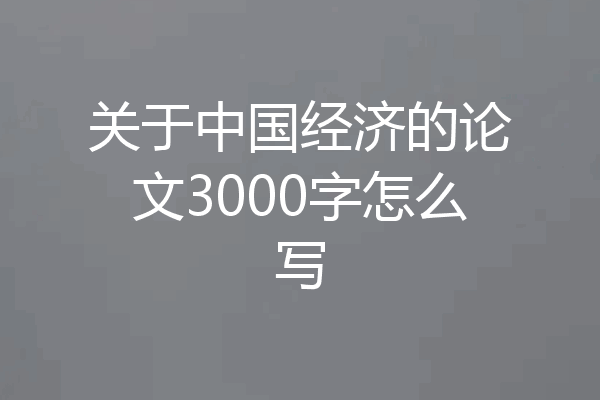 关于中国经济的论文3000字怎么写