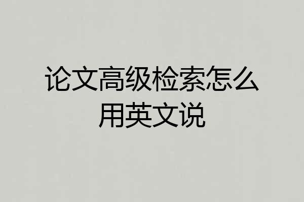 论文高级检索怎么用英文说
