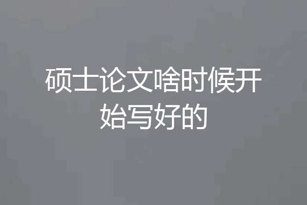 硕士论文啥时候开始写好的