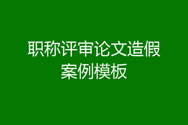 职称评审论文造假案例模板