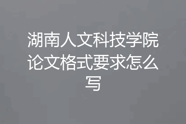 湖南人文科技学院论文格式要求怎么写