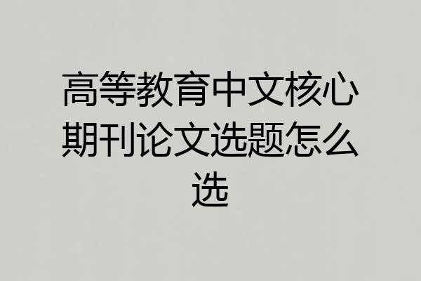 高等教育中文核心期刊论文选题怎么选