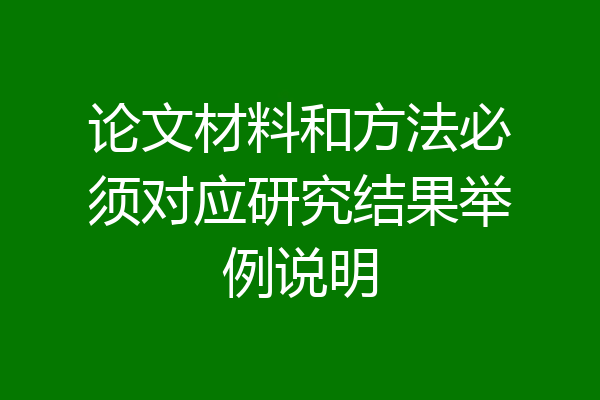 论文材料和方法必须对应研究结果举例说明