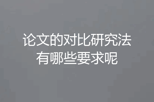 论文的对比研究法有哪些要求呢