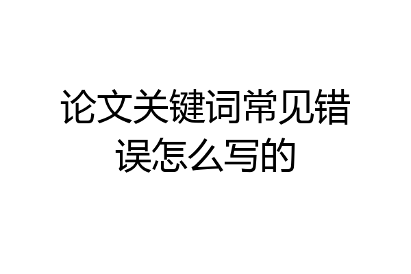 论文关键词常见错误怎么写的