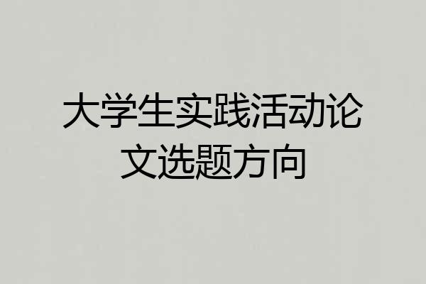 大学生实践活动论文选题方向