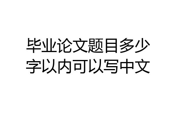 毕业论文题目多少字以内可以写中文