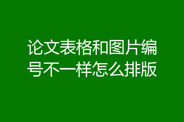 论文表格和图片编号不一样怎么排版