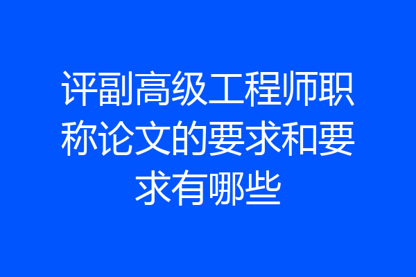 评副高级工程师职称论文的要求和要求有哪些