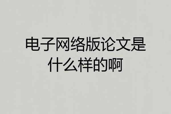 电子网络版论文是什么样的啊